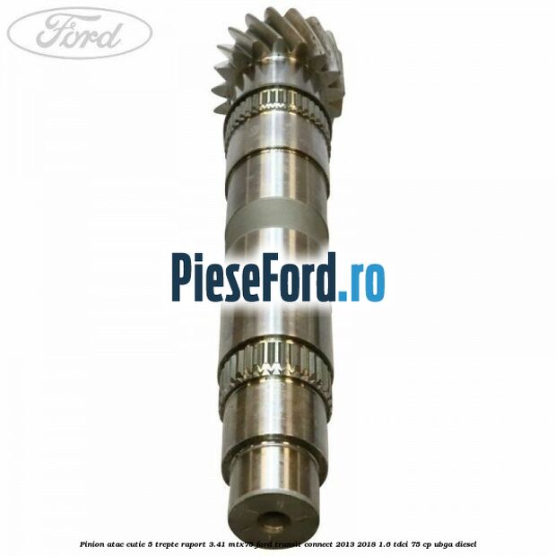 Pinion atac cutie 5 trepte raport 3.41 MTX75 Ford Transit Connect 2013-2018 1.6 TDCi 75 cp UBGA diesel