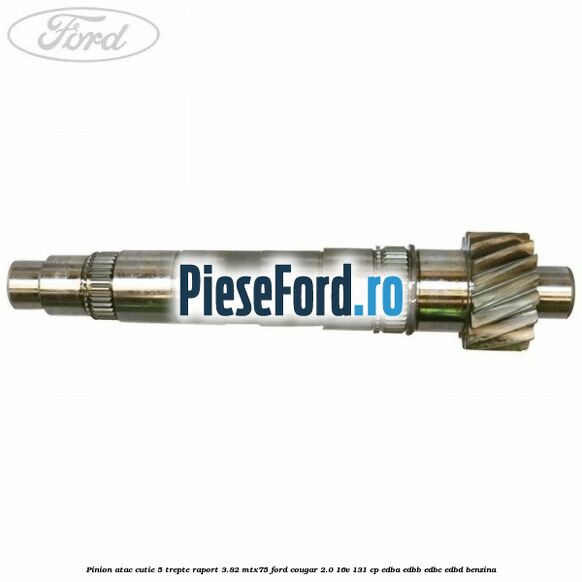 Pinion atac cutie 5 trepte raport 3.82 MTX75 Ford Cougar 2.0 16V 131 cp EDBA, EDBB, EDBC, EDBD benzina