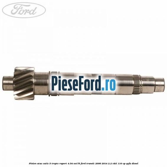 Pinion atac cutie 5 trepte raport 4.54 VXT75 Ford Transit 2006-2014 2.2 TDCi 110 cp QVFA diesel