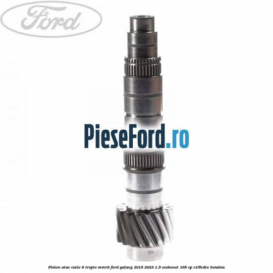 Pinion atac cutie 6 trepte MMT6 Ford Galaxy 2015-2023 1.5 EcoBoost 165 cp C15HDTX benzina