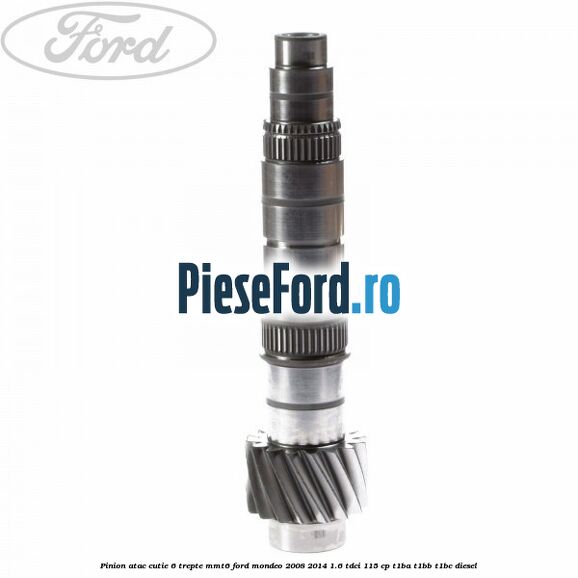 Pinion atac cutie 6 trepte MMT6 Ford Mondeo 2008-2014 1.6 TDCi 115 cp T1BA, T1BB, T1BC diesel