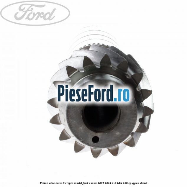 Pinion atac cutie 6 trepte MMT6 Ford S-Max 2007-2014 1.8 TDCi 125 cp QYWA diesel
