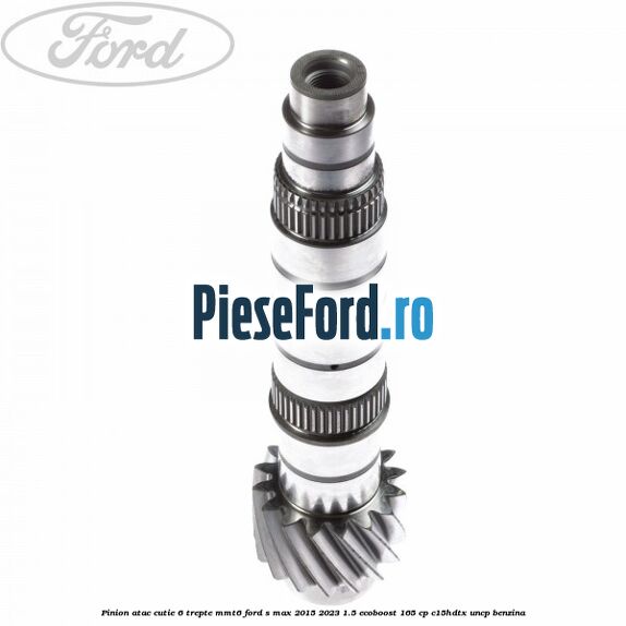 Pinion atac cutie 6 trepte MMT6 Ford S-Max 2015-2023 1.5 EcoBoost 165 cp C15HDTX, UNCP benzina
