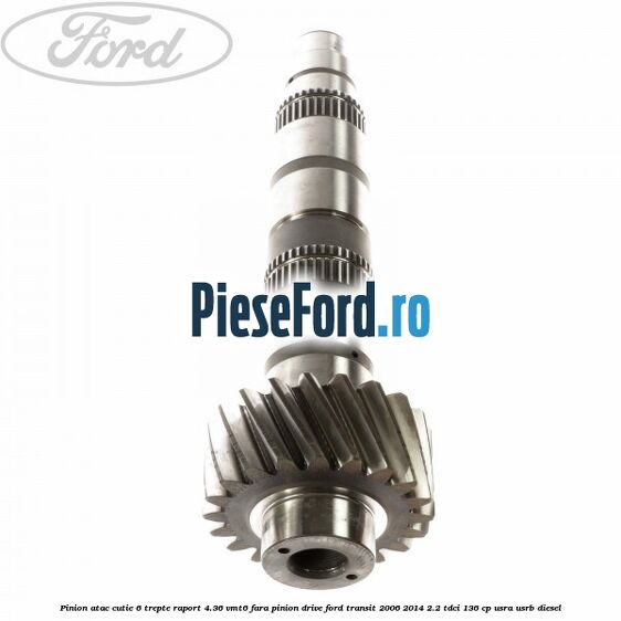 Pinion atac cutie 6 trepte raport 4.36 VMT6 fara pinion drive Ford Transit 2006-2014 2.2 TDCi 136 cp USRA, USRB diesel