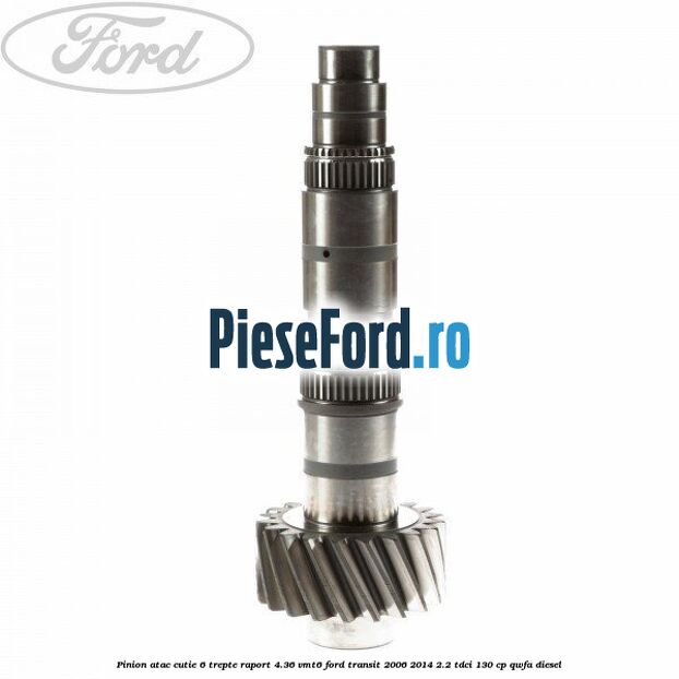 Pinion atac cutie 6 trepte raport 4.36 VMT6 Ford Transit 2006-2014 2.2 TDCi 130 cp QWFA diesel