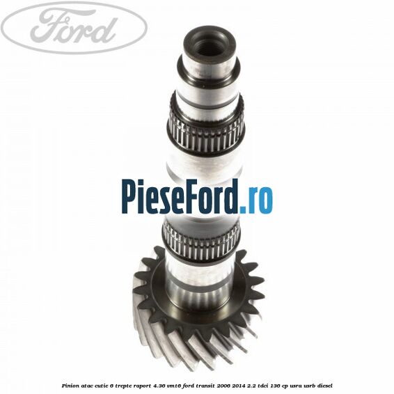 Pinion atac cutie 6 trepte raport 4.36 VMT6 Ford Transit 2006-2014 2.2 TDCi 136 cp USRA, USRB diesel