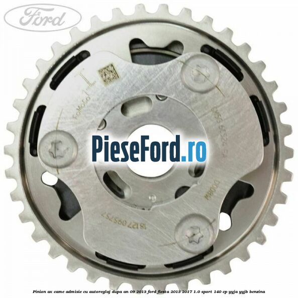 Pinion ax came admisie cu autoreglaj dupa an 09/2013 Ford Fiesta 2013-2017 1.0 Sport 140 cp Pinion ax came admisie cu autoreglaj dupa an 09/2013 Ford Fiesta 2013-2017 1.0 Sport 140 cp YYJA, YYJB benzina