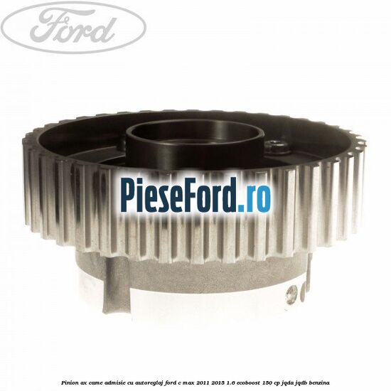 Pinion ax came admisie cu autoreglaj Ford C-Max 2011-2015 1.6 EcoBoost 150 cp JQDA, JQDB benzina