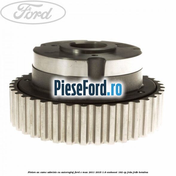 Pinion ax came admisie cu autoreglaj Ford C-Max 2011-2015 1.6 EcoBoost 182 cp JTDA, JTDB benzina