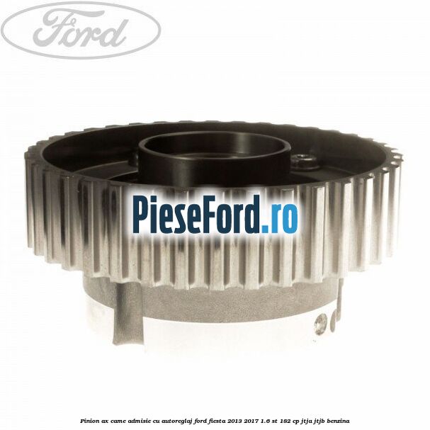 Pinion ax came admisie cu autoreglaj Ford Fiesta 2013-2017 1.6 ST 182 cp JTJA, JTJB benzina