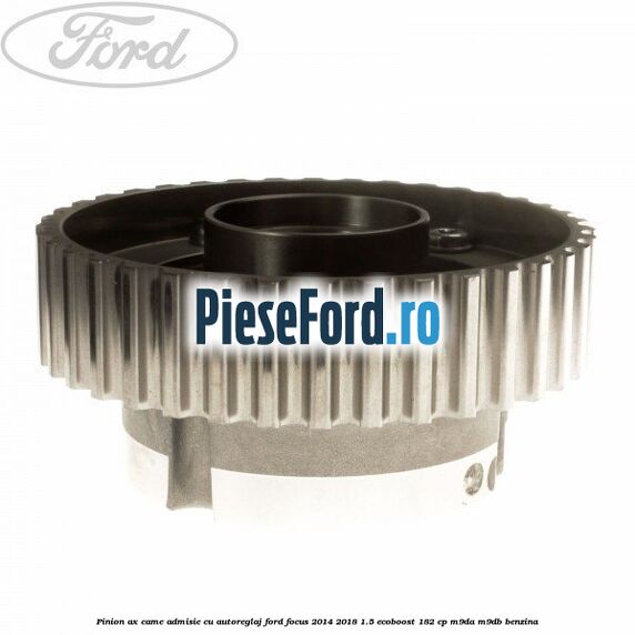 Pinion ax came admisie cu autoreglaj Ford Focus 2014-2018 1.5 EcoBoost 182 cp M9DA, M9DB benzina