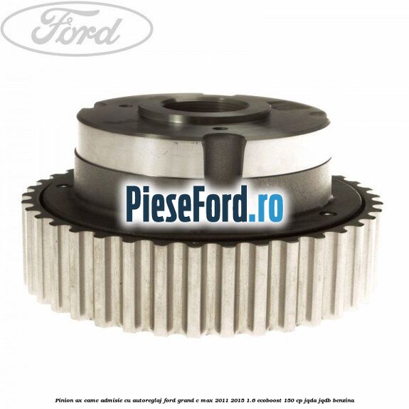 Pinion ax came admisie cu autoreglaj Ford Grand C-Max 2011-2015 1.6 EcoBoost 150 cp Pinion ax came admisie cu autoreglaj Ford Grand C-Max 2011-2015 1.6 EcoBoost 150 cp JQDA, JQDB benzina