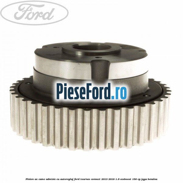 Pinion ax came admisie cu autoreglaj Ford Tourneo Connect 2013-2018 1.6 EcoBoost 150 cp Pinion ax came admisie cu autoreglaj Ford Tourneo Connect 2013-2018 1.6 EcoBoost 150 cp JQGA benzina