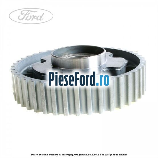 Pinion ax came evacuare cu autoreglaj Ford Focus 2004-2007 2.5 ST 225 cp Pinion ax came evacuare cu autoreglaj Ford Focus 2004-2007 2.5 ST 225 cp HYDA benzina
