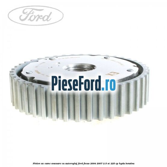 Pinion ax came evacuare cu autoreglaj Ford Focus 2004-2007 2.5 ST 225 cp Pinion ax came evacuare cu autoreglaj Ford Focus 2004-2007 2.5 ST 225 cp HYDA benzina