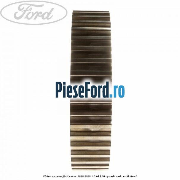 Pinion ax came Ford C-Max 2016-2020 1.5 TDCi 95 cp XXDA, XXDC, XXDD diesel