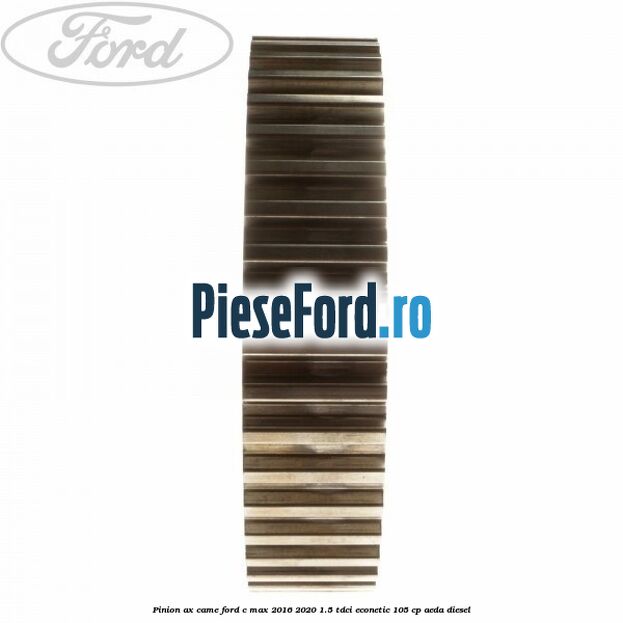 Pinion ax came Ford C-Max 2016-2020 1.5 TDCi ECOnetic 105 cp AEDA diesel