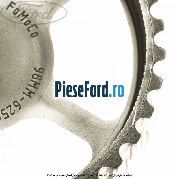 Pinion ax came Ford Fiesta 2005-2008 1.4 16V 80 cp Pinion ax came Ford Fiesta 2005-2008 1.4 16V 80 cp FXJA, FXJB benzina