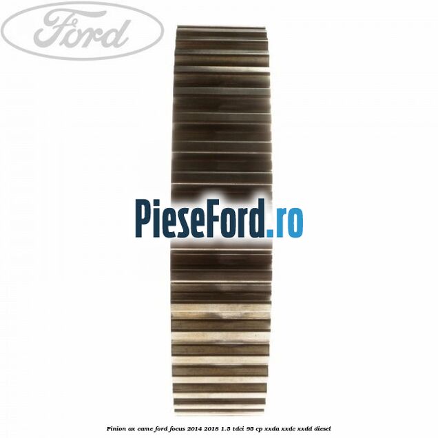 Pinion ax came Ford Focus 2014-2018 1.5 TDCi 95 cp XXDA, XXDC, XXDD diesel