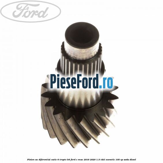 Pinion ax diferential cutie 6 trepte B6 Ford C-Max 2016-2020 1.5 TDCi ECOnetic 105 cp Pinion ax diferential cutie 6 trepte B6 Ford C-Max 2016-2020 1.5 TDCi ECOnetic 105 cp AEDA diesel