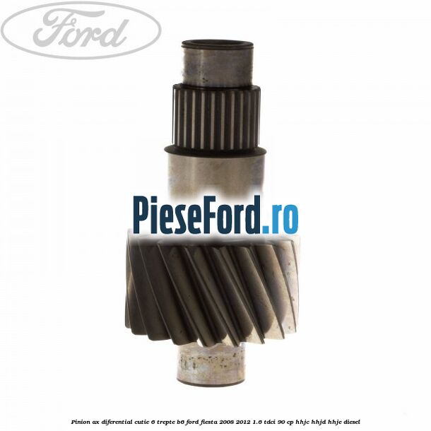 Pinion ax diferential cutie 6 trepte B6 Ford Fiesta 2008-2012 1.6 TDCi 90 cp HHJC, HHJD, HHJE diesel