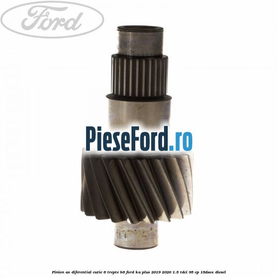 Pinion ax diferential cutie 6 trepte B6 Ford Ka plus 2019-2020 1.5 TDCI 95 cp 15DSOX diesel