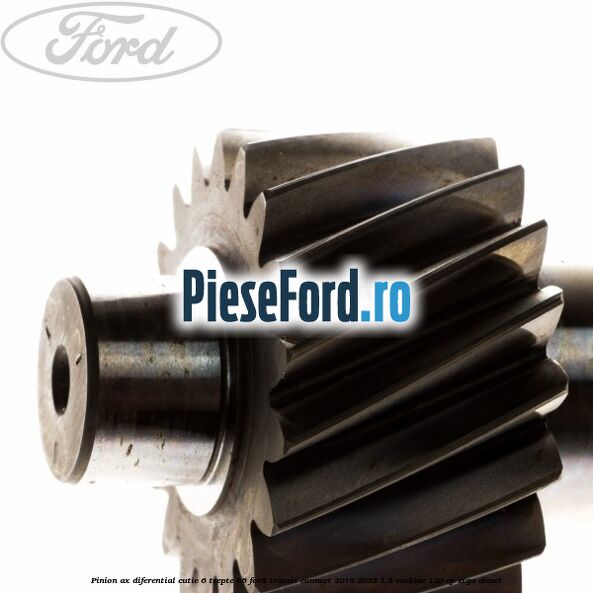 Pinion ax diferential cutie 6 trepte B6 Ford Transit Connect 2019-2023 1.5 EcoBlue 120 cp ZTGA diesel