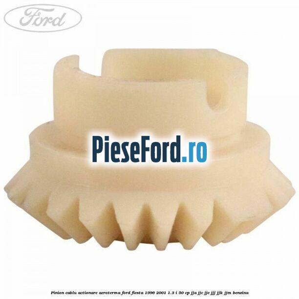 Pinion cablu actionare aeroterma Ford Fiesta 1996-2001 1.3 i 50 cp JJA, JJC, JJE, JJJ, JJK, JJM benzina
