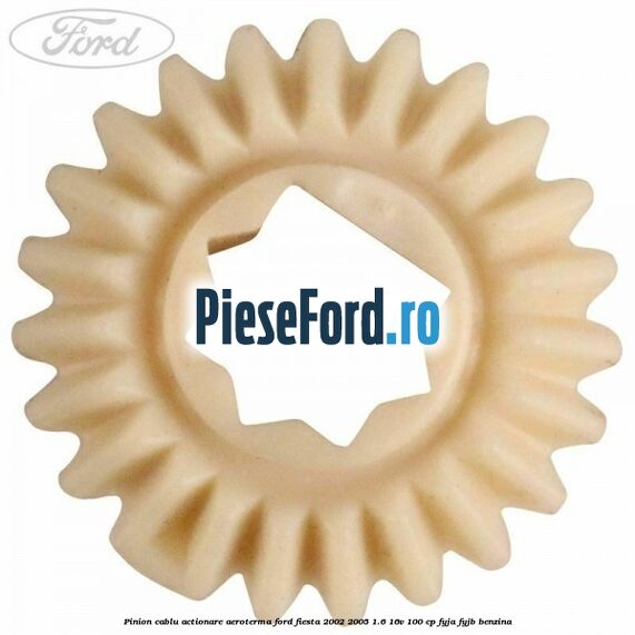 Pinion cablu actionare aeroterma Ford Fiesta 2002-2005 1.6 16V 100 cp FYJA, FYJB benzina
