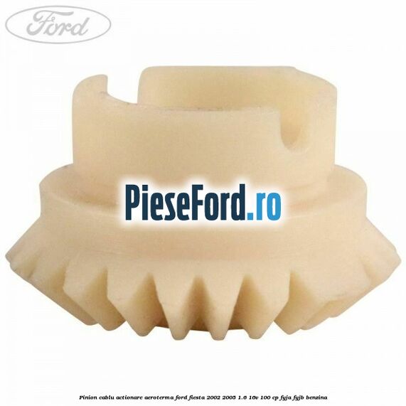 Pinion cablu actionare aeroterma Ford Fiesta 2002-2005 1.6 16V 100 cp FYJA, FYJB benzina