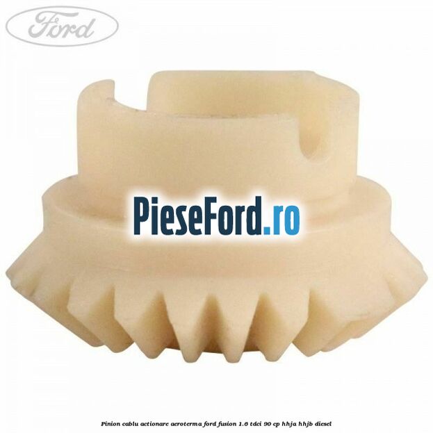 Pinion cablu actionare aeroterma Ford Fusion 1.6 TDCi 90 cp Pinion cablu actionare aeroterma Ford Fusion 1.6 TDCi 90 cp HHJA, HHJB diesel