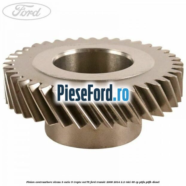 Pinion contraarbore viteza 3 cutie 5 trepte VXT75 Ford Transit 2006-2014 2.2 TDCi 85 cp P8FA, P8FB diesel