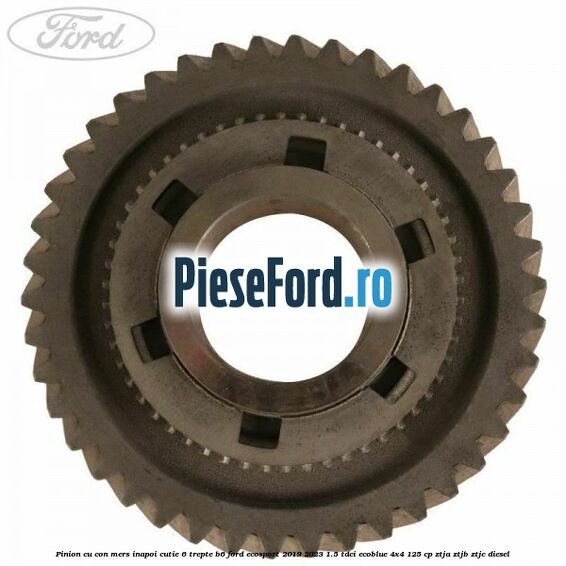 Pinion cu con mers inapoi cutie 6 trepte B6 Ford EcoSport 2019-2023 1.5 TDCi EcoBlue 4x4 125 cp ZTJA, ZTJB, ZTJC diesel