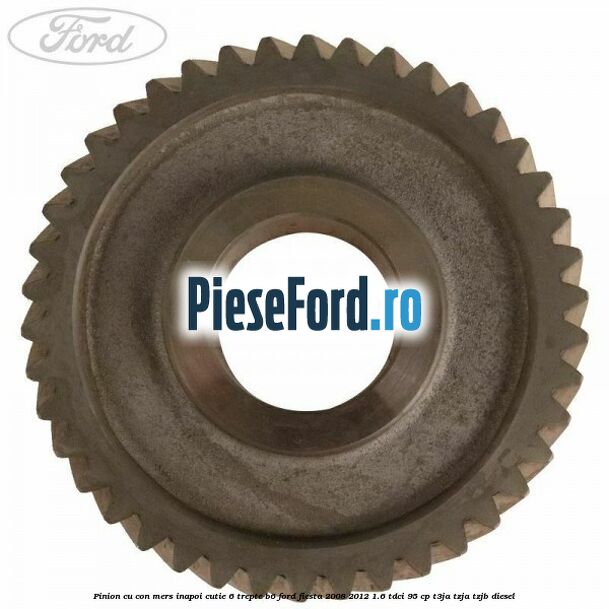 Pinion cu con mers inapoi cutie 6 trepte B6 Ford Fiesta 2008-2012 1.6 TDCi 95 cp T3JA, TZJA, TZJB diesel