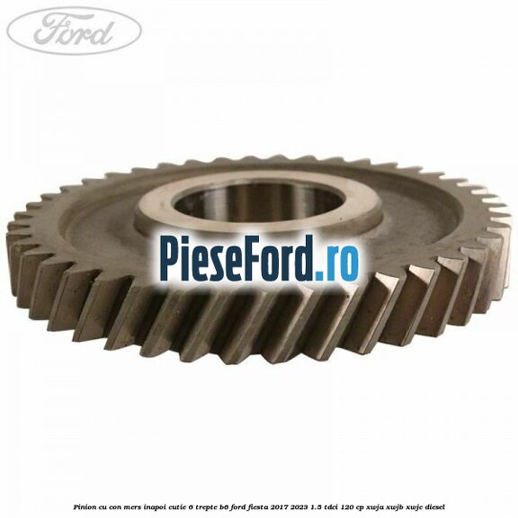 Pinion cu con mers inapoi cutie 6 trepte B6 Ford Fiesta 2017-2023 1.5 TDCi 120 cp XWJA, XWJB, XWJC diesel