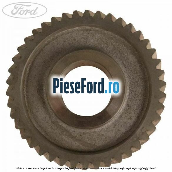 Pinion cu con mers inapoi cutie 6 trepte B6 Ford Fiesta Active 2018-2023 1.5 TDCi 85 cp XUJC, XUJD, XUJE, XUJF, XUJG diesel