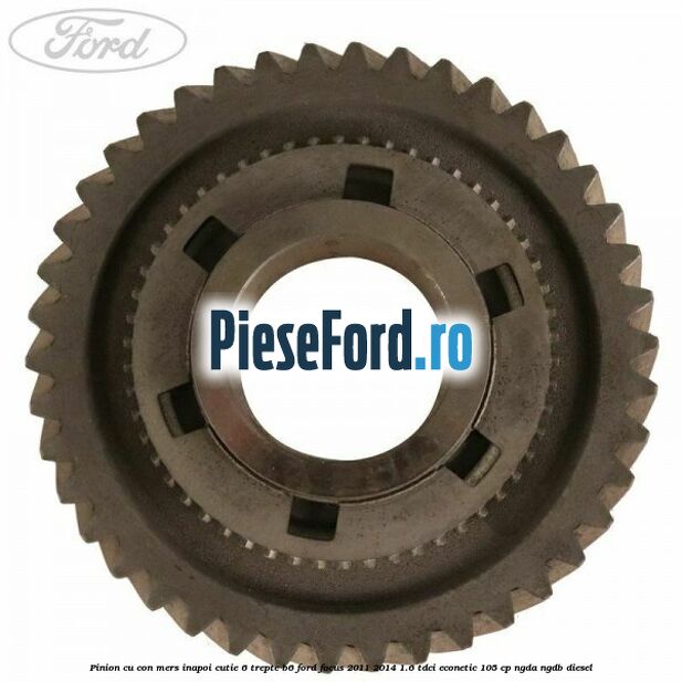 Pinion cu con mers inapoi cutie 6 trepte B6 Ford Focus 2011-2014 1.6 TDCi ECOnetic 105 cp NGDA, NGDB diesel