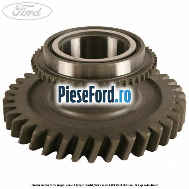 Pinion cu con mers inapoi cutie 6 trepte MMT6 Ford C-Max 2007-2011 2.0 TDCi 110 cp IXDA diesel