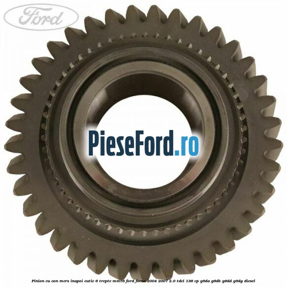 Pinion cu con mers inapoi cutie 6 trepte MMT6 Ford Focus 2004-2007 2.0 TDCi 136 cp G6DA, G6DB, G6DD, G6DG diesel