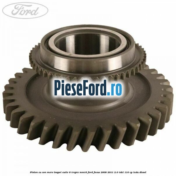 Pinion cu con mers inapoi cutie 6 trepte MMT6 Ford Focus 2008-2011 2.0 TDCi 110 cp IXDA diesel