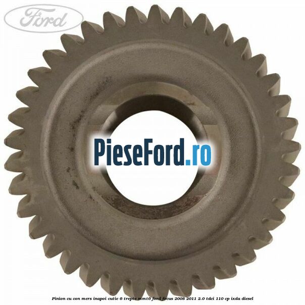 Pinion cu con mers inapoi cutie 6 trepte MMT6 Ford Focus 2008-2011 2.0 TDCi 110 cp IXDA diesel