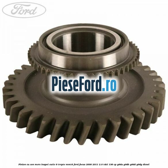 Pinion cu con mers inapoi cutie 6 trepte MMT6 Ford Focus 2008-2011 2.0 TDCi 136 cp G6DA, G6DB, G6DD, G6DG diesel
