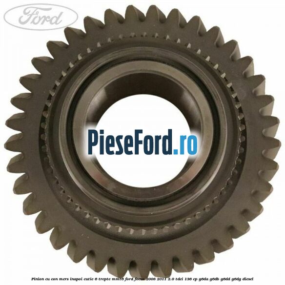Pinion cu con mers inapoi cutie 6 trepte MMT6 Ford Focus 2008-2011 2.0 TDCi 136 cp G6DA, G6DB, G6DD, G6DG diesel
