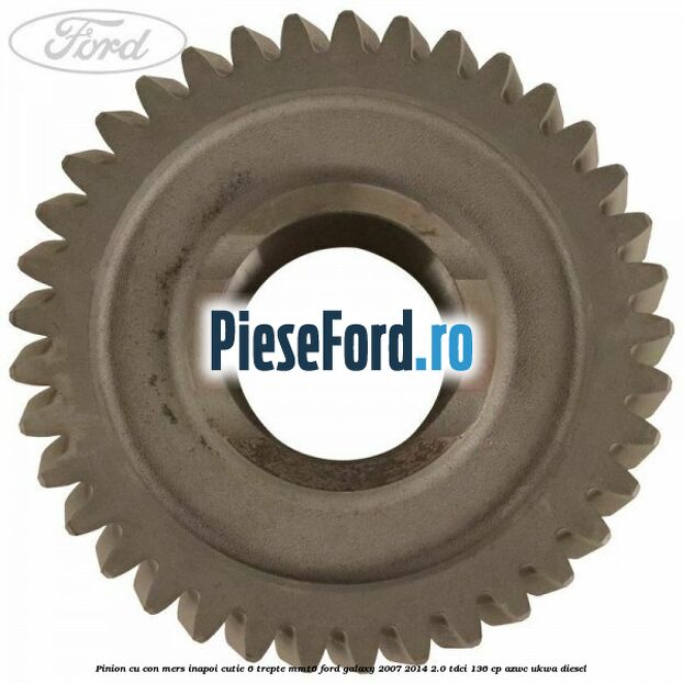 Pinion cu con mers inapoi cutie 6 trepte MMT6 Ford Galaxy 2007-2014 2.0 TDCi 136 cp Pinion cu con mers inapoi cutie 6 trepte MMT6 Ford Galaxy 2007-2014 2.0 TDCi 136 cp AZWC, UKWA diesel