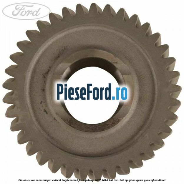 Pinion cu con mers inapoi cutie 6 trepte MMT6 Ford Galaxy 2007-2014 2.0 TDCi 140 cp Pinion cu con mers inapoi cutie 6 trepte MMT6 Ford Galaxy 2007-2014 2.0 TDCi 140 cp QXWA, QXWB, QXWC, UFWA diesel