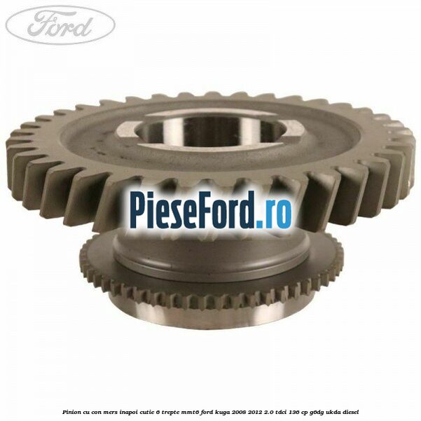 Pinion cu con mers inapoi cutie 6 trepte MMT6 Ford Kuga 2008-2012 2.0 TDCi 136 cp G6DG, UKDA diesel
