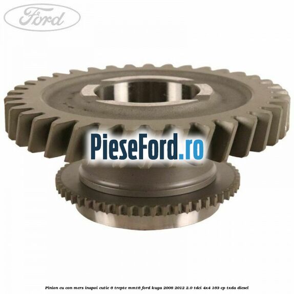 Pinion cu con mers inapoi cutie 6 trepte MMT6 Ford Kuga 2008-2012 2.0 TDCI 4x4 163 cp TXDA diesel