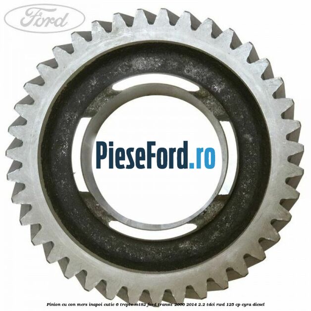 Pinion cu con mers inapoi cutie 6 trepte MT82 Ford Transit 2006-2014 2.2 TDCi RWD 125 cp CYRA diesel