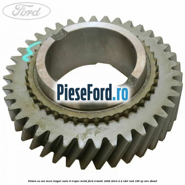 Pinion cu con mers inapoi cutie 6 trepte MT82 Ford Transit 2006-2014 2.2 TDCi RWD 155 cp Pinion cu con mers inapoi cutie 6 trepte MT82 Ford Transit 2006-2014 2.2 TDCi RWD 155 cp CVRC diesel