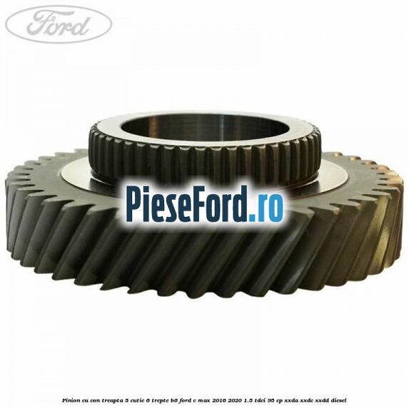 Pinion cu con treapta 5 cutie 6 trepte B6 Ford C-Max 2016-2020 1.5 TDCi 95 cp XXDA, XXDC, XXDD diesel